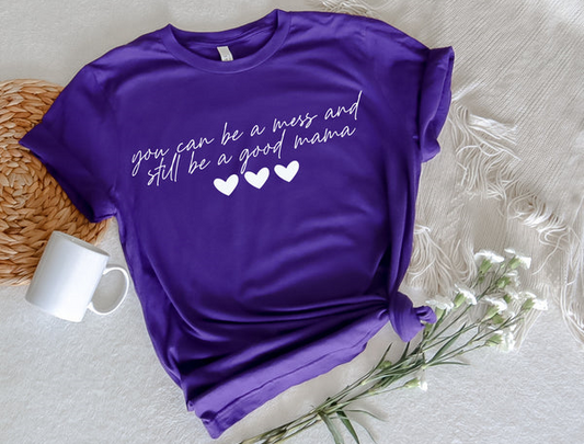 You Can Be A Mess And Still Be A Good Mom Shirt